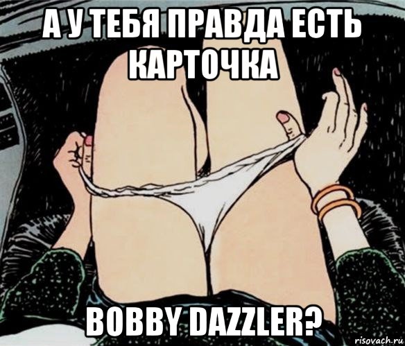 а у тебя правда есть карточка bobby dazzler?, Мем А ты точно