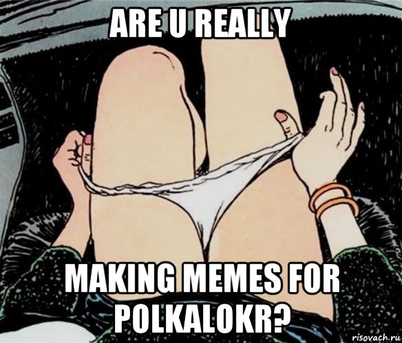 are u really making memes for polkalokr?, Мем А ты точно