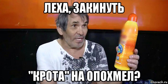 леха, закинуть "крота" на опохмел?