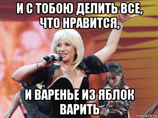 и с тобою делить все, что нравится, и варенье из яблок варить