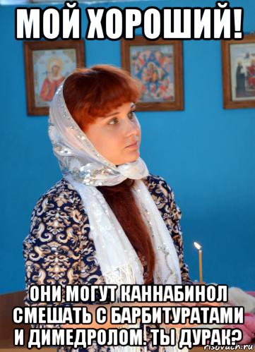 мой хороший! они могут каннабинол смешать с барбитуратами и димедролом. ты дурак?, Мем Алёна в церкви  со свечкой