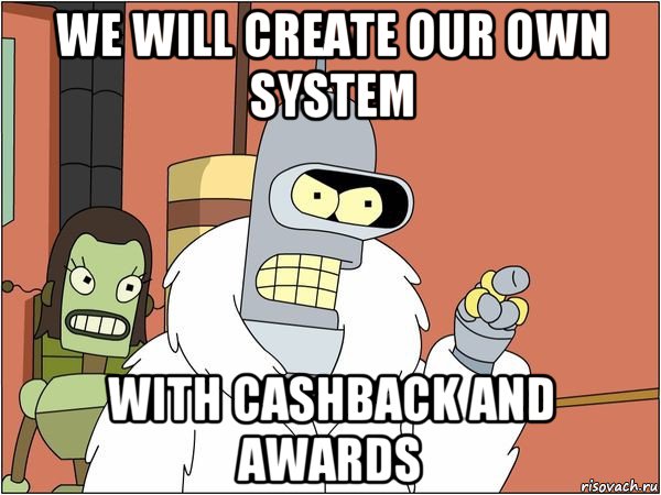 we will create our own system with cashback and awards