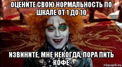 оцените свою нормальность по шкале от 1 до 10 извините, мне некогда, пора пить кофе, Мем Безумный шляпник