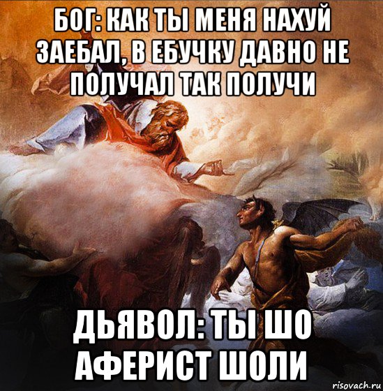 бог: как ты меня нахуй заебал, в ебучку давно не получал так получи дьявол: ты шо аферист шоли, Мем Бог и Дьявол