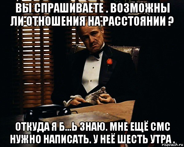 вы спрашиваете . возможны ли отношения на расстоянии ? откуда я б...ь знаю. мне ещё смс нужно написать. у неё шесть утра ., Мем Дон Вито Корлеоне