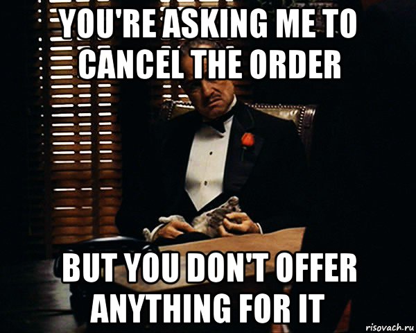 you're asking me to cancel the order but you don't offer anything for it, Мем Дон Вито Корлеоне