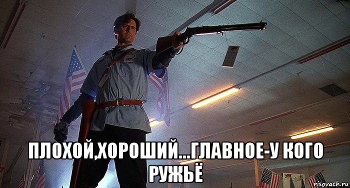  плохой,хороший...главное-у кого ружьё