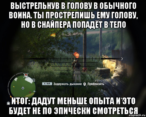 выстрельнув в голову в обычного воина. ты прострелишь ему голову, но в снайпера попадёт в тело итог: дадут меньше опыта и это будет не по эпически смотреться