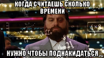 когда считаешь сколько времени нужно чтобы поднакидаться