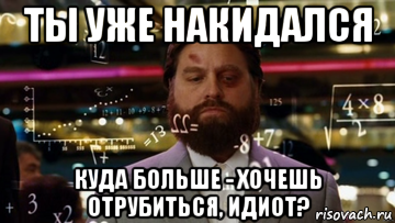 ты уже накидался куда больше - хочешь отрубиться, идиот?