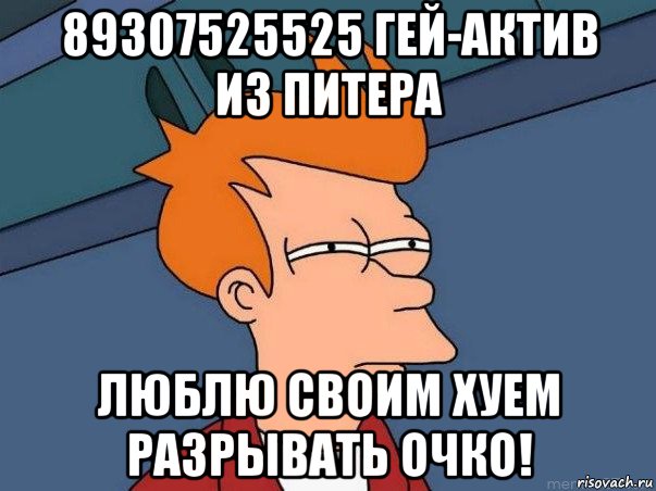 89307525525 гей-актив из питера люблю своим хуем разрывать очко!