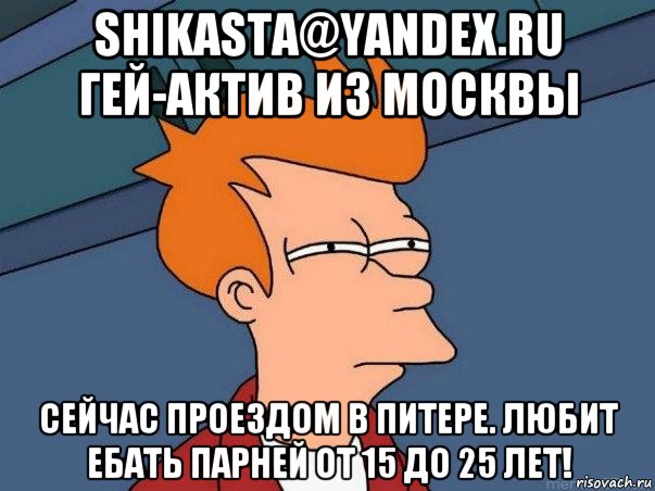 shikasta@yandex.ru гей-актив из москвы сейчас проездом в питере. любит ебать парней от 15 до 25 лет!, Мем  Фрай (мне кажется или)