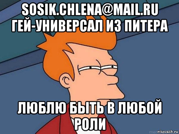 sosik.chlena@mail.ru гей-универсал из питера люблю быть в любой роли, Мем  Фрай (мне кажется или)