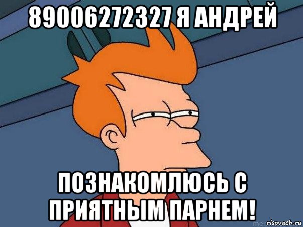 89006272327 я андрей познакомлюсь с приятным парнем!, Мем  Фрай (мне кажется или)