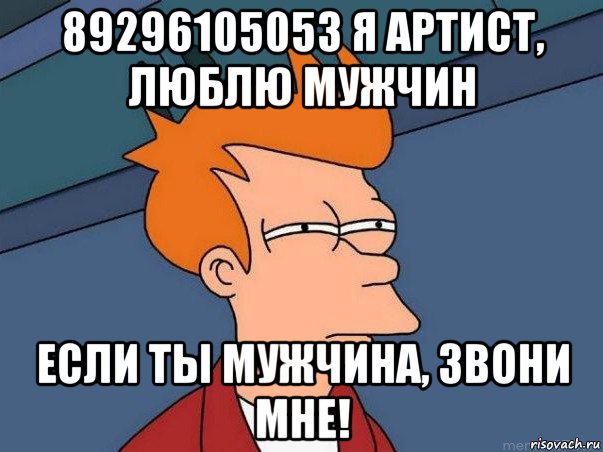 89296105053 я артист, люблю мужчин если ты мужчина, звони мне!, Мем  Фрай (мне кажется или)