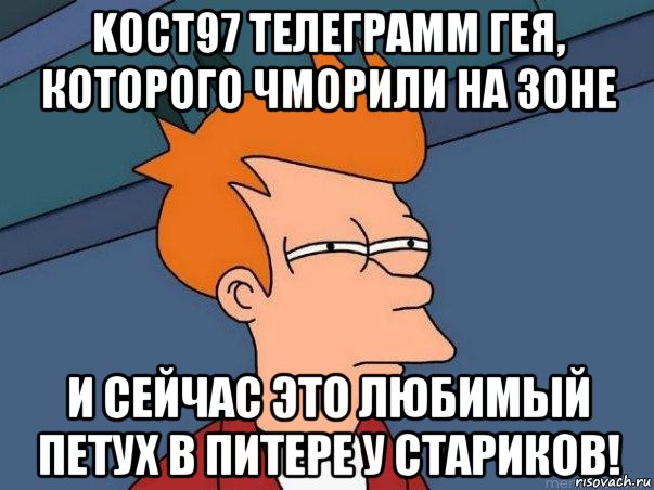 koct97 телеграмм гея, которого чморили на зоне и сейчас это любимый петух в питере у стариков!, Мем  Фрай (мне кажется или)