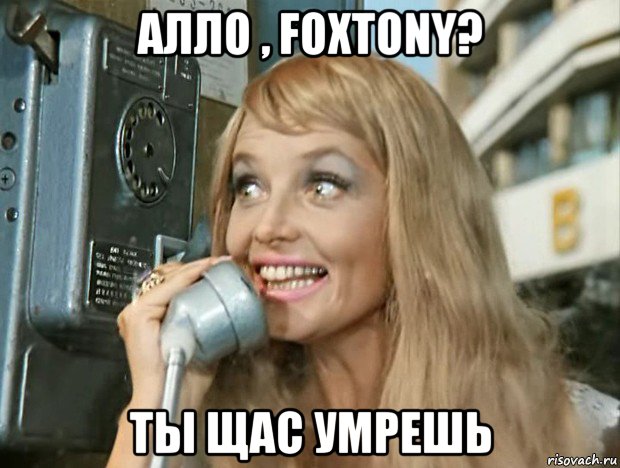 алло , foxtony? ты щас умрешь