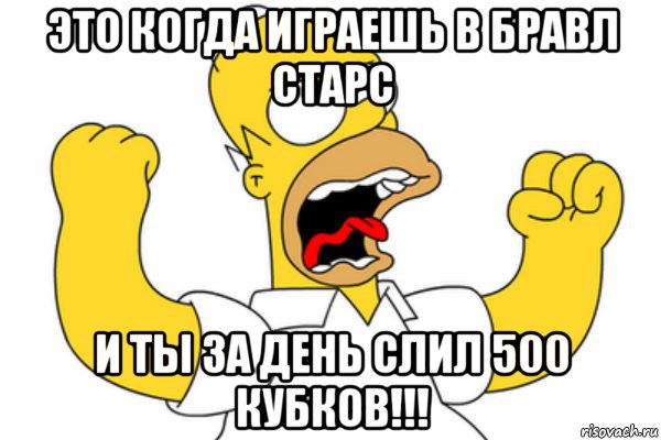 это когда играешь в бравл старс и ты за день слил 500 кубков!!!, Мем Разъяренный Гомер