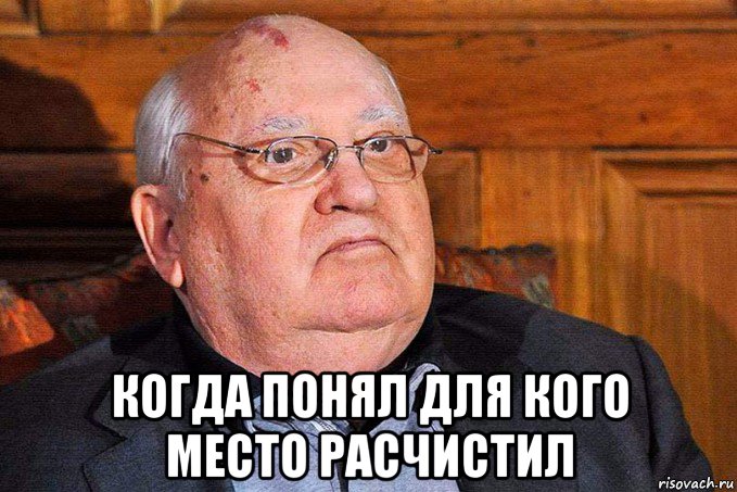  когда понял для кого место расчистил