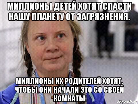 миллионы детей хотят спасти нашу планету от загрязнения. миллионы их родителей хотят, чтобы они начали это со своей комнаты, Мем Грета Тунберг