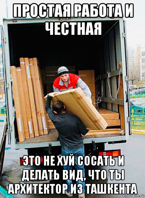 простая работа и честная это не хуй сосать и делать вид, что ты архитектор из ташкента, Мем Грузчик