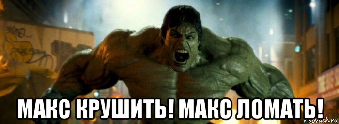  макс крушить! макс ломать!