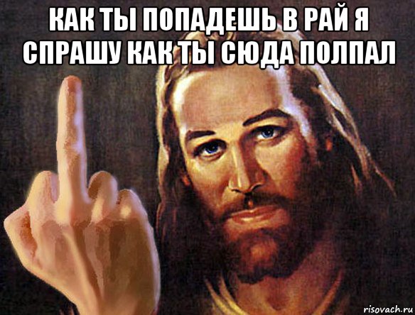 как ты попадешь в рай я спрашу как ты сюда полпал 