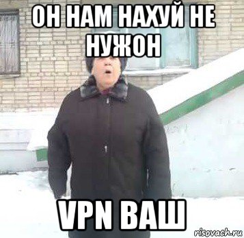 он нам нахуй не нужон vpn ваш, Мем Интернет не нужон