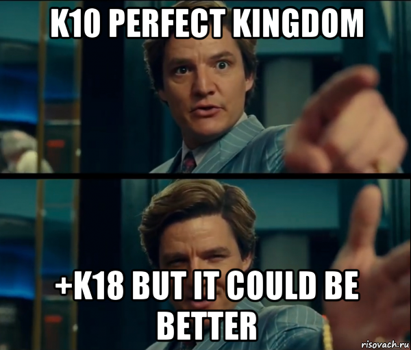 k10 perfect kingdom +k18 but it could be better, Мем It could be better