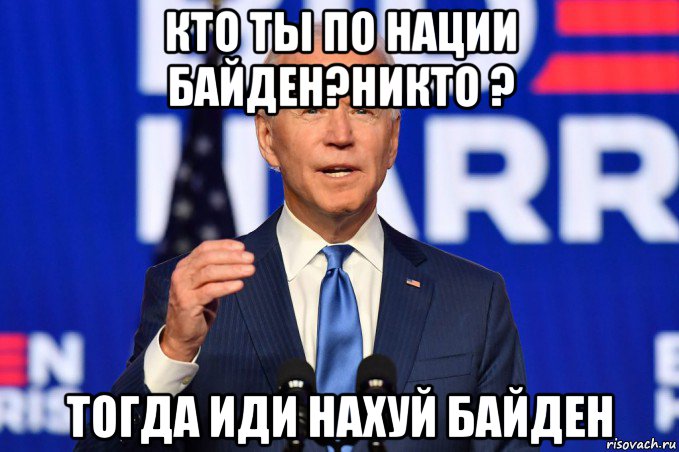 кто ты по нации байден?никто ? тогда иди нахуй байден, Мем Joe Biden