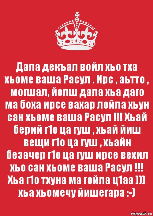 Дала декъал войл хьо тха хьоме ваша Расул . Ирс , аьтто , могшал, йолш дала хьа даго ма боха ирсе вахар лойла хьун сан хьоме ваша Расул !!! Хьай берий г1о ца гуш , хьай йиш вещи г1о ца гуш , хьайн безачер г1о ца гуш ирсе вехил хьо сан хьоме ваша Расул !!! Хьа г1о тхуна ма гойла ц1аа ))) хьа хьомечу йишегара :-), Комикс Keep Calm 3