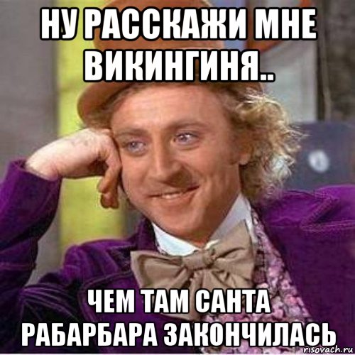 ну расскажи мне викингиня.. чем там санта рабарбара закончилась
