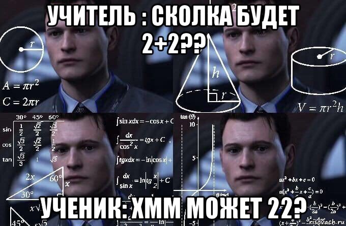учитель : сколка будет 2+2?? ученик: хмм может 22?