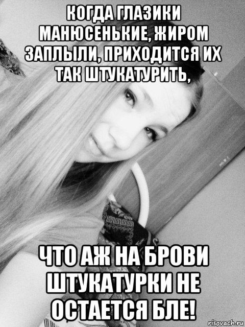 когда глазики манюсенькие, жиром заплыли, приходится их так штукатурить, что аж на брови штукатурки не остается бле!, Мем Красота