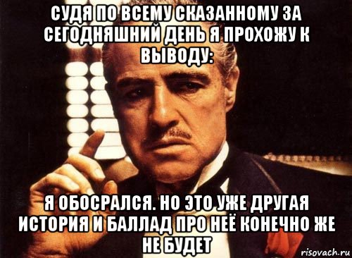 судя по всему сказанному за сегодняшний день я прохожу к выводу: я обосрался. но это уже другая история и баллад про неё конечно же не будет