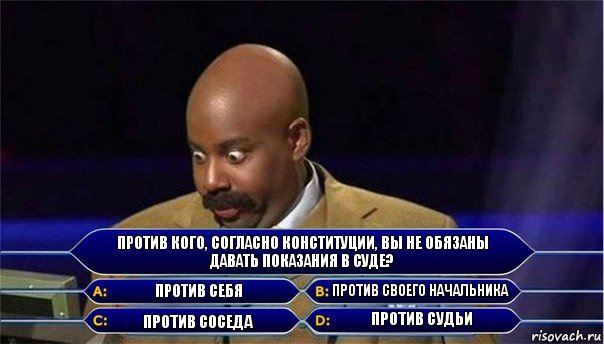 Против кого, согласно конституции, вы не обязаны давать показания в суде? против себя против своего начальника против соседа против судьи, Комикс      Кто хочет стать миллионером