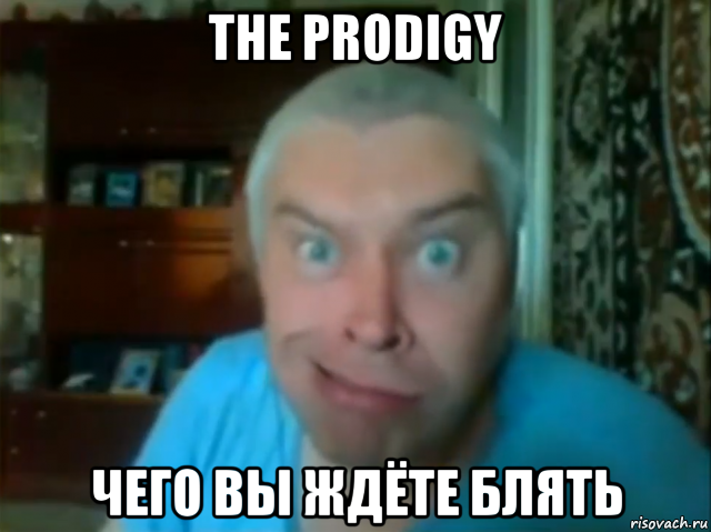 the prodigy чего вы ждёте блять