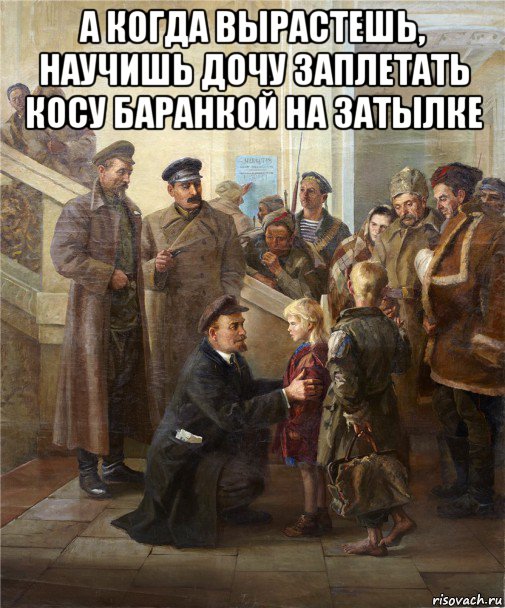 а когда вырастешь, научишь дочу заплетать косу баранкой на затылке , Мем Ленин Сталин Дзержинский