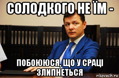 солодкого не їм - побоююся, що у сраці злипнеться