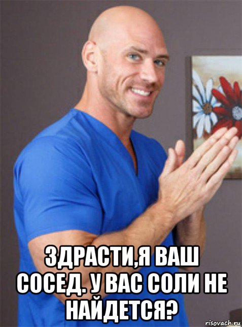  здрасти,я ваш сосед. у вас соли не найдется?
