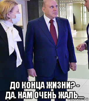 до конца жизни? - да. нам очень жаль...., Мем Мишустин