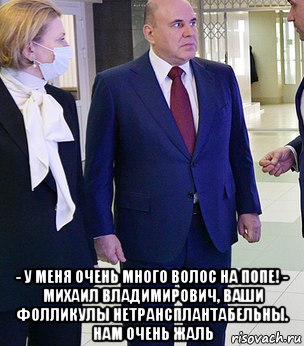  - у меня очень много волос на попе! - михаил владимирович, ваши фолликулы нетрансплантабельны. нам очень жаль, Мем Мишустин