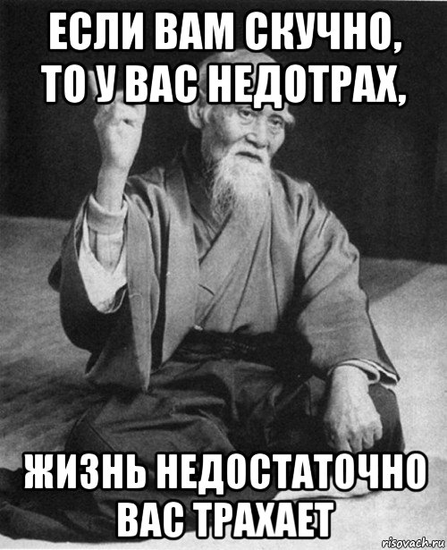 если вам скучно, то у вас недотрах, жизнь недостаточно вас трахает, Мем Мурый старец-сэнсей