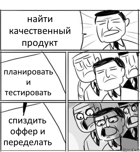 найти качественный продукт планировать и тестировать спиздить оффер и переделать, Комикс нам нужна новая идея