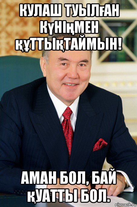 кулаш туылған күніңмен құттықтаймын! аман бол, бай қуатты бол.