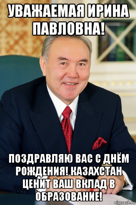 уважаемая ирина павловна! поздравляю вас с днём рождения! казахстан ценит ваш вклад в образование!
