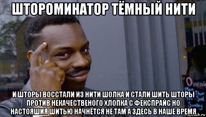 штороминатор тёмный нити и шторы восстали из нити шолка и стали шить шторы против некачественого хлопка с фекспрайс но настояшия шитью начнётся не там а здесь в наше время, Мем Не делай не будет