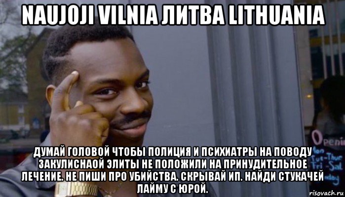 naujoji vilnia литва lithuania думай головой чтобы полиция и психиатры на поводу закулиснаой элиты не положили на принудительное лечение. не пиши про убийства. скрывай ип. найди стукачей лайму с юрой., Мем Не делай не будет