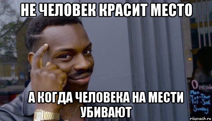 не человек красит место а когда человека на мести убивают