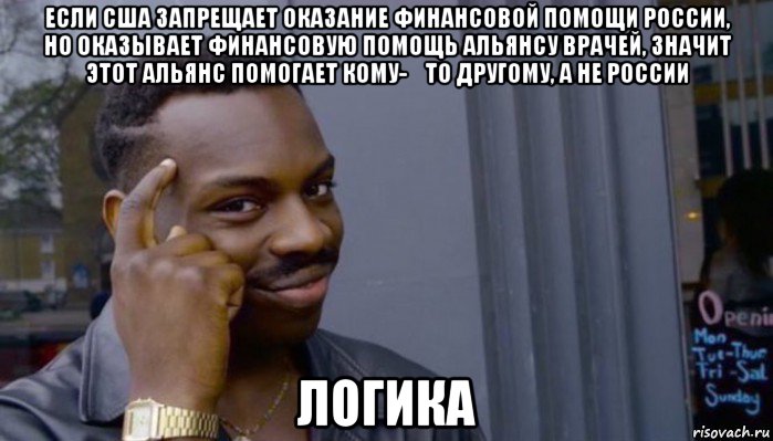 если сша запрещает оказание финансовой помощи россии, но оказывает финансовую помощь альянсу врачей, значит этот альянс помогает кому-​то другому, а не россии логика